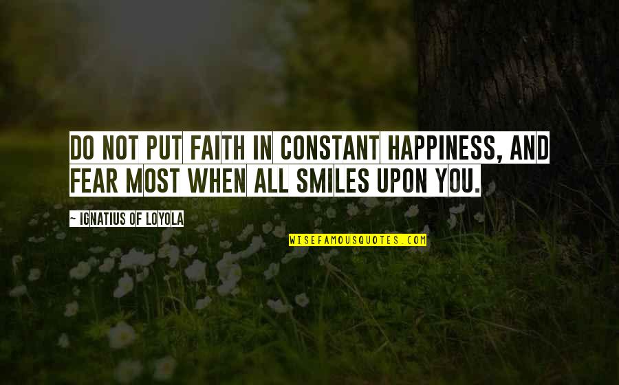 Faith Not Fear Quotes By Ignatius Of Loyola: Do not put faith in constant happiness, and