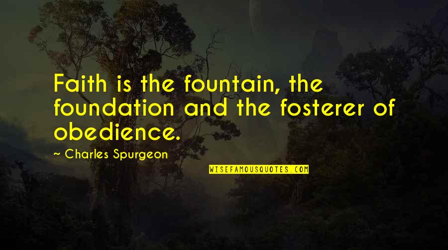 Faith Obedience Quotes By Charles Spurgeon: Faith is the fountain, the foundation and the