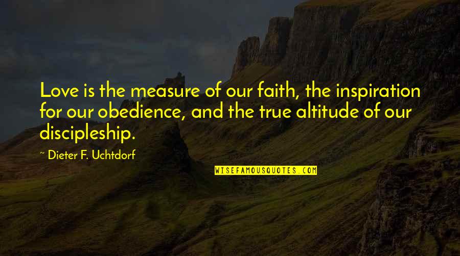 Faith Obedience Quotes By Dieter F. Uchtdorf: Love is the measure of our faith, the