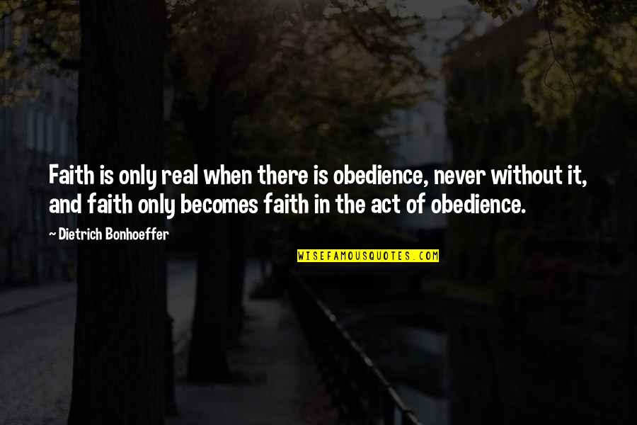 Faith Obedience Quotes By Dietrich Bonhoeffer: Faith is only real when there is obedience,