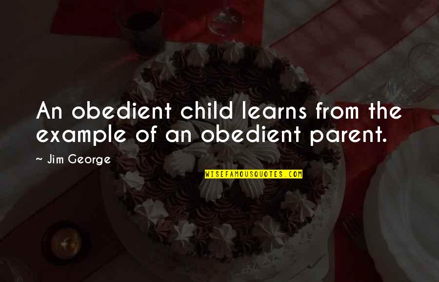 Faith Obedience Quotes By Jim George: An obedient child learns from the example of