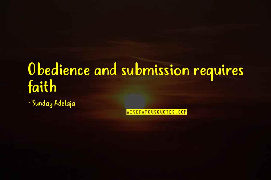 Faith Obedience Quotes By Sunday Adelaja: Obedience and submission requires faith