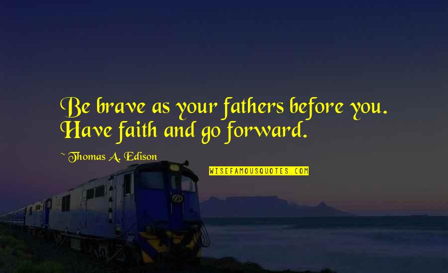 Faith Of Our Fathers Quotes By Thomas A. Edison: Be brave as your fathers before you. Have