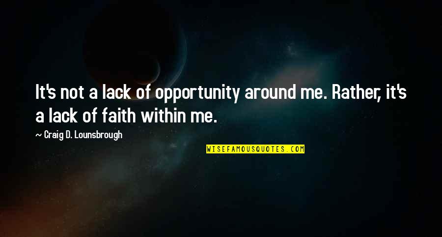Faith Of Quotes By Craig D. Lounsbrough: It's not a lack of opportunity around me.