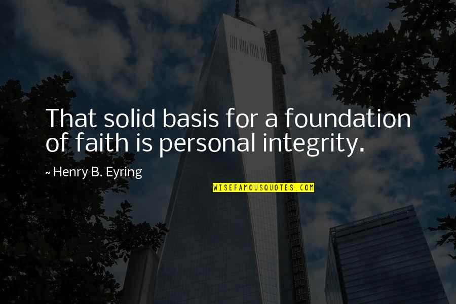 Faith Of Quotes By Henry B. Eyring: That solid basis for a foundation of faith