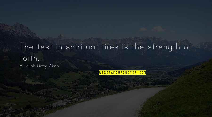 Faith Of Quotes By Lailah Gifty Akita: The test in spiritual fires is the strength