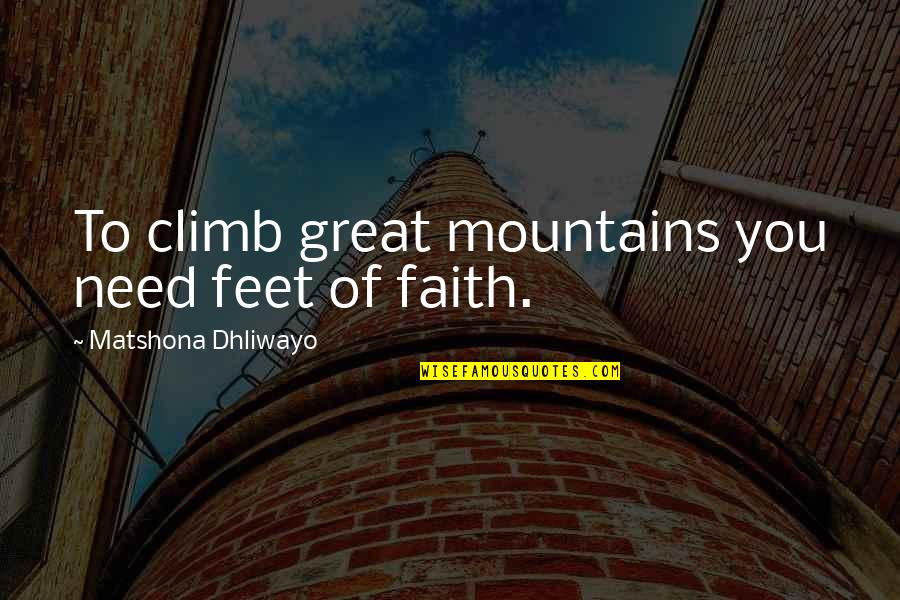 Faith Of Quotes By Matshona Dhliwayo: To climb great mountains you need feet of