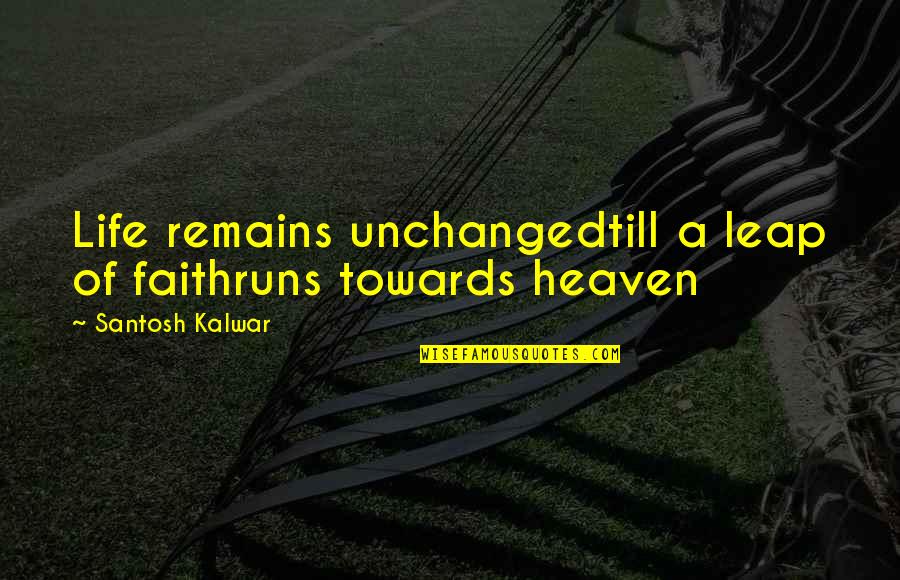 Faith Of Quotes By Santosh Kalwar: Life remains unchangedtill a leap of faithruns towards
