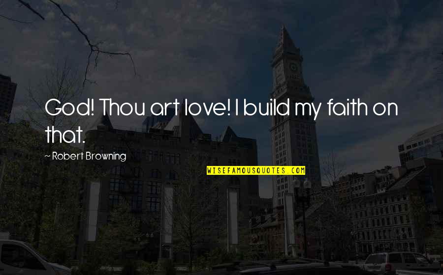 Faith On God Quotes By Robert Browning: God! Thou art love! I build my faith