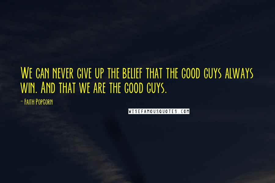 Faith Popcorn quotes: We can never give up the belief that the good guys always win. And that we are the good guys.