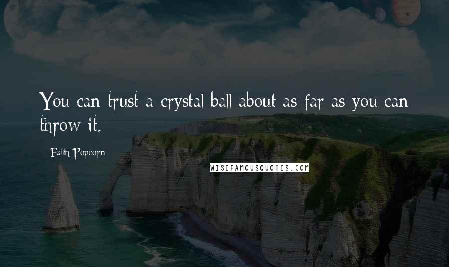 Faith Popcorn quotes: You can trust a crystal ball about as far as you can throw it.