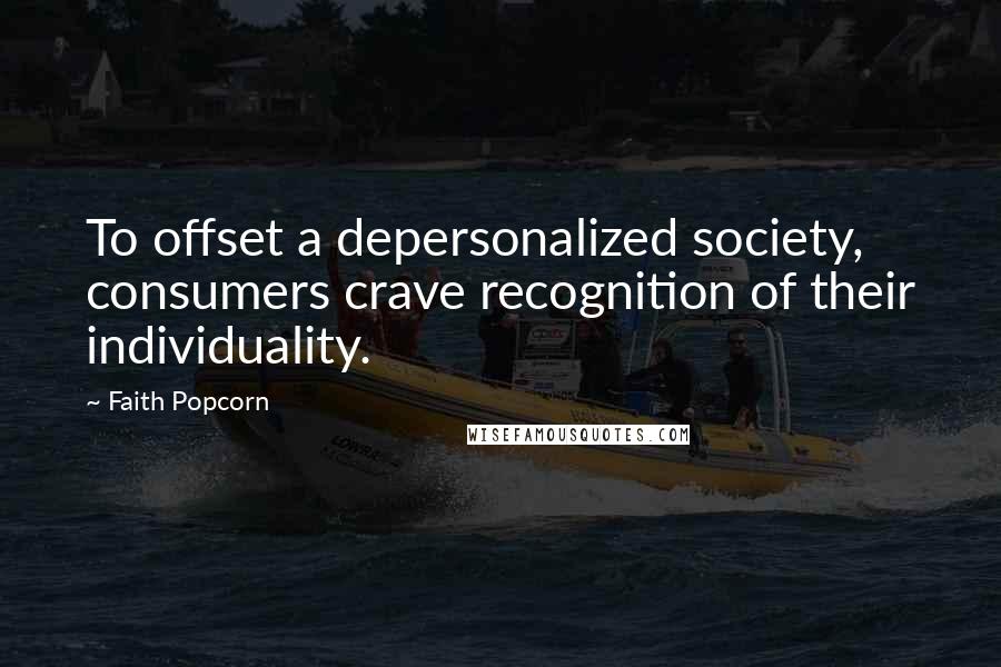 Faith Popcorn quotes: To offset a depersonalized society, consumers crave recognition of their individuality.