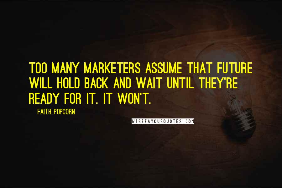 Faith Popcorn quotes: Too many marketers assume that future will hold back and wait until they're ready for it. It won't.