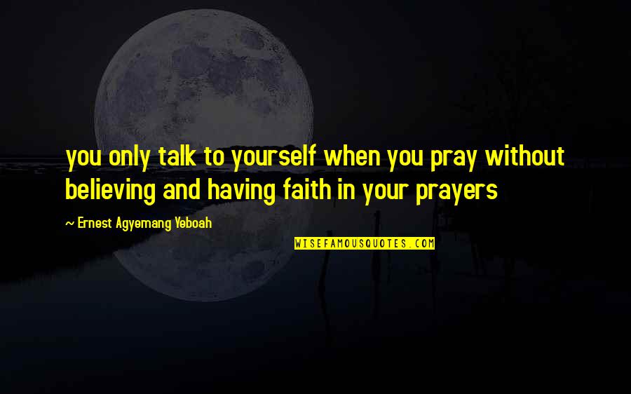 Faith Prayer Believing Quotes By Ernest Agyemang Yeboah: you only talk to yourself when you pray