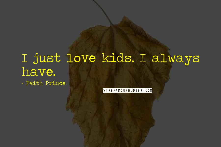 Faith Prince quotes: I just love kids. I always have.