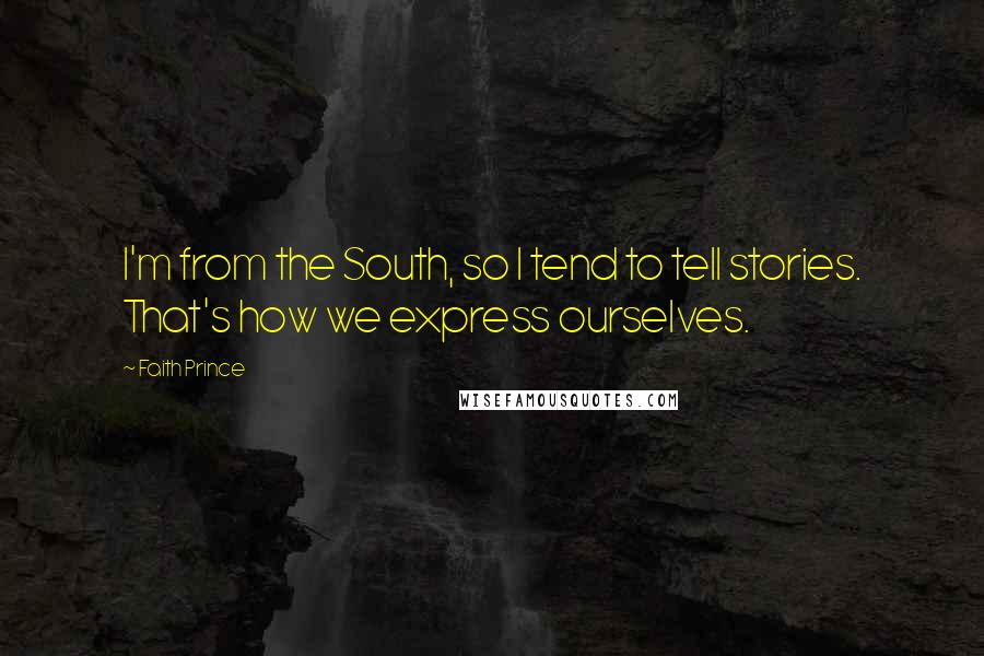 Faith Prince quotes: I'm from the South, so I tend to tell stories. That's how we express ourselves.