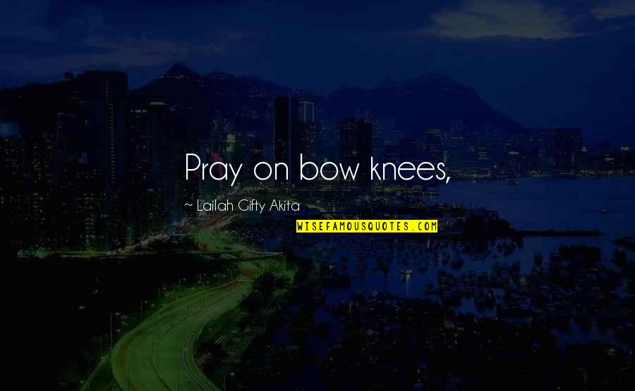 Faith Quotes By Lailah Gifty Akita: Pray on bow knees,