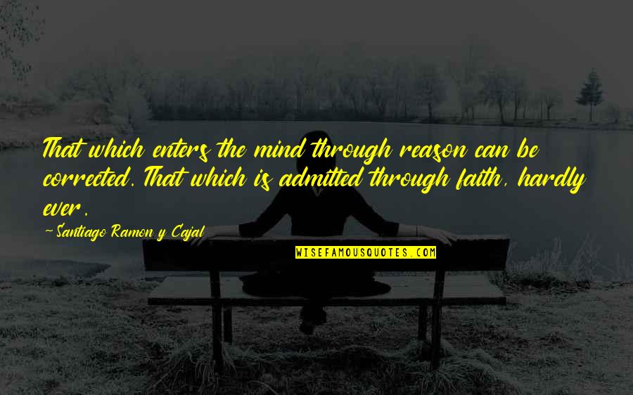 Faith Quotes By Santiago Ramon Y Cajal: That which enters the mind through reason can