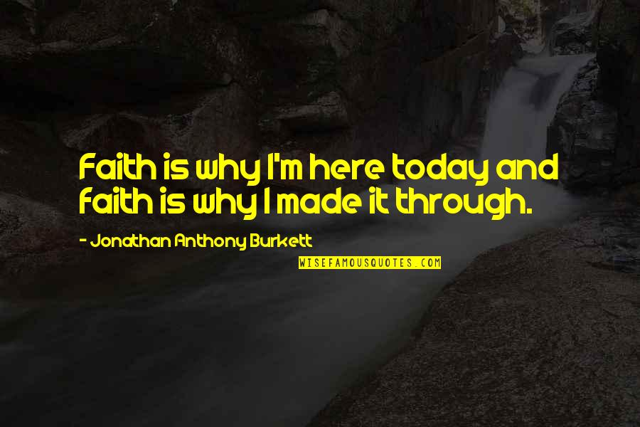 Faith Quotes Quotes By Jonathan Anthony Burkett: Faith is why I'm here today and faith