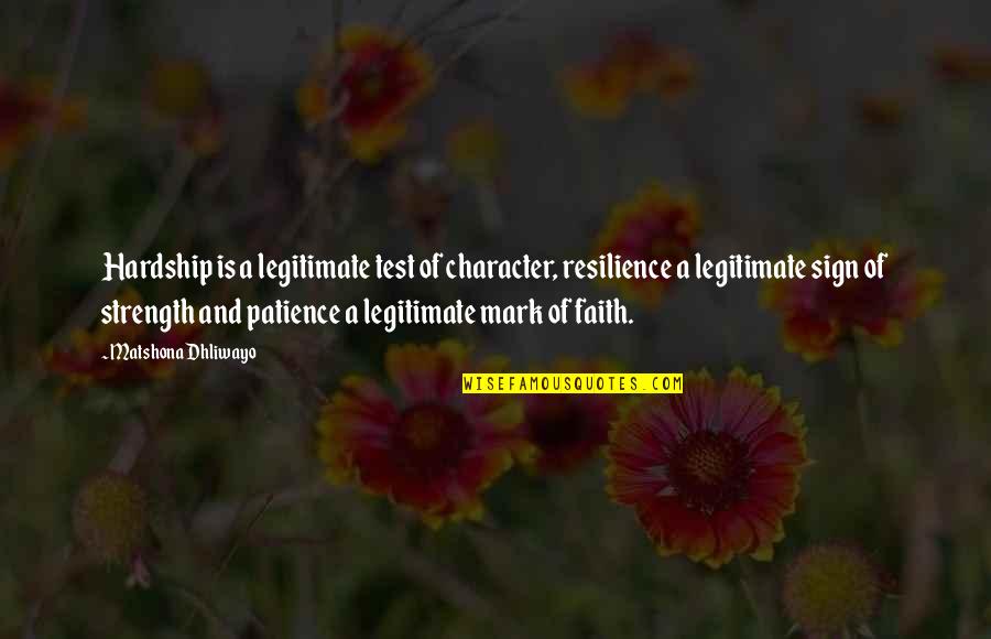 Faith Quotes Quotes By Matshona Dhliwayo: Hardship is a legitimate test of character, resilience