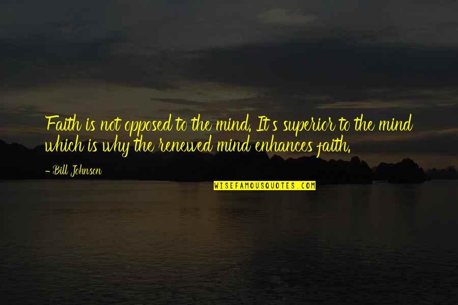 Faith Renewed Quotes By Bill Johnson: Faith is not opposed to the mind. It's