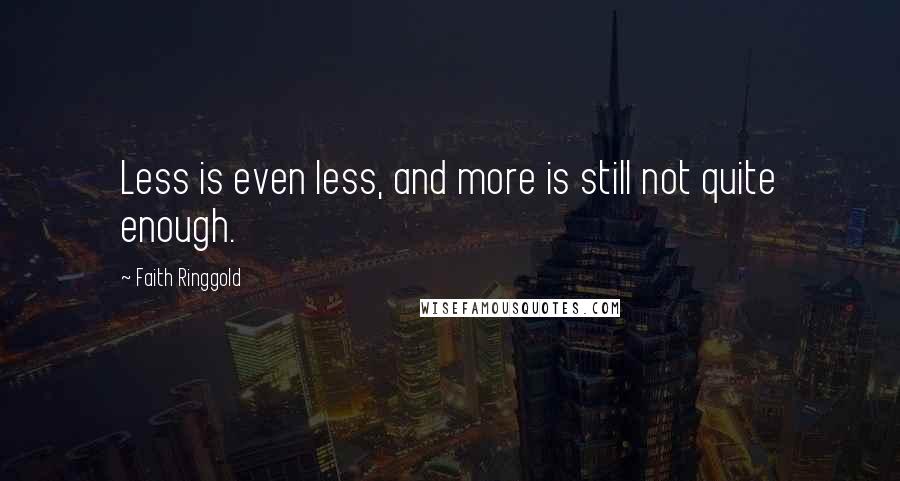 Faith Ringgold quotes: Less is even less, and more is still not quite enough.