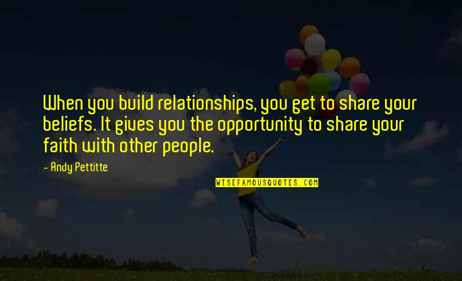 Faith Share Quotes By Andy Pettitte: When you build relationships, you get to share