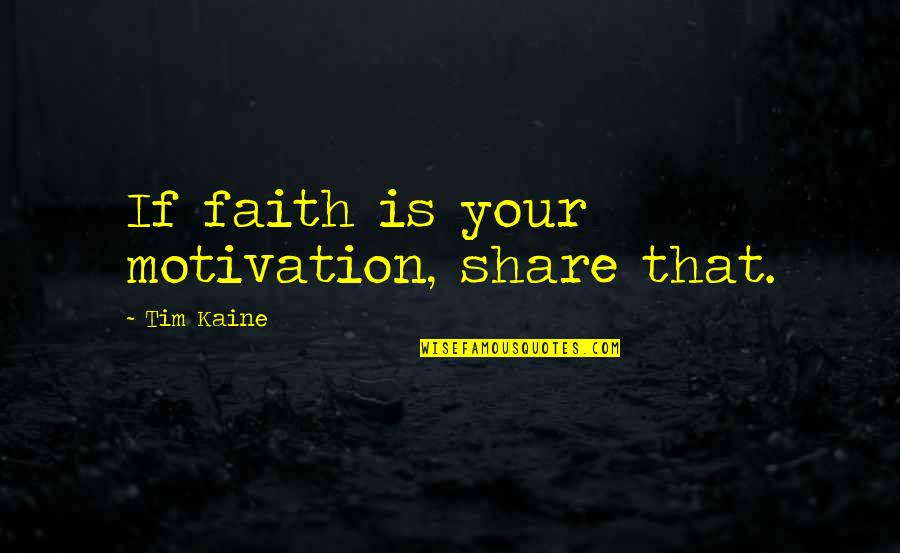 Faith Share Quotes By Tim Kaine: If faith is your motivation, share that.