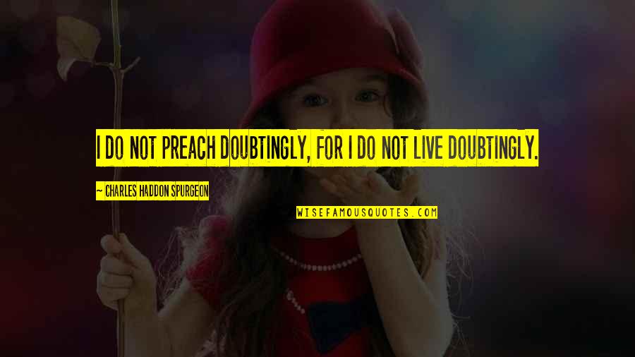 Faith Spurgeon Quotes By Charles Haddon Spurgeon: I do not preach doubtingly, for I do
