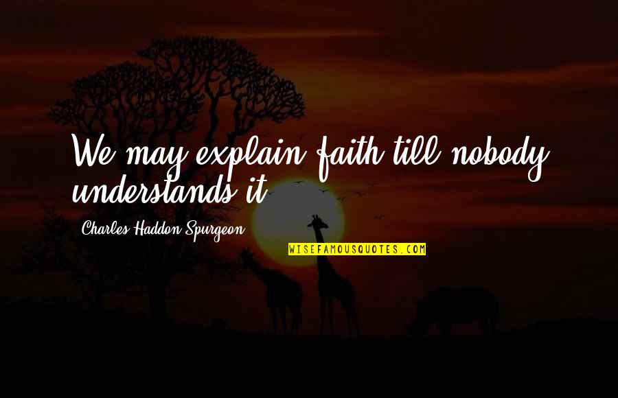 Faith Spurgeon Quotes By Charles Haddon Spurgeon: We may explain faith till nobody understands it.