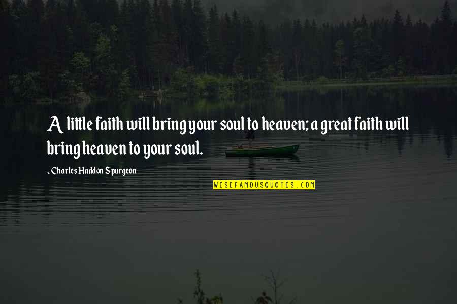 Faith Spurgeon Quotes By Charles Haddon Spurgeon: A little faith will bring your soul to