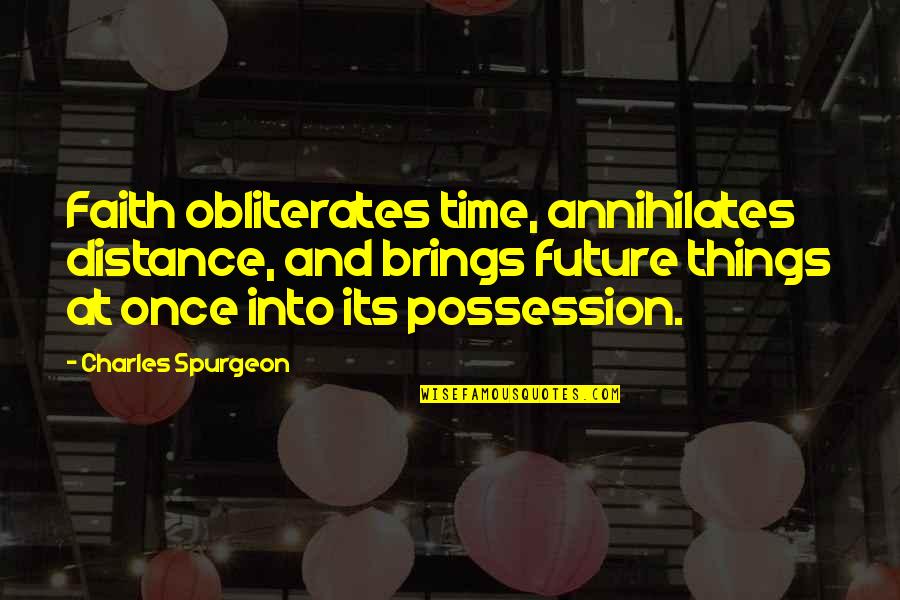 Faith Spurgeon Quotes By Charles Spurgeon: Faith obliterates time, annihilates distance, and brings future