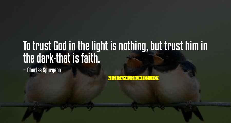 Faith Spurgeon Quotes By Charles Spurgeon: To trust God in the light is nothing,