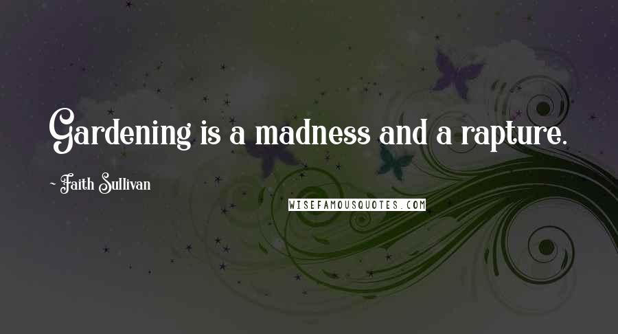 Faith Sullivan quotes: Gardening is a madness and a rapture.