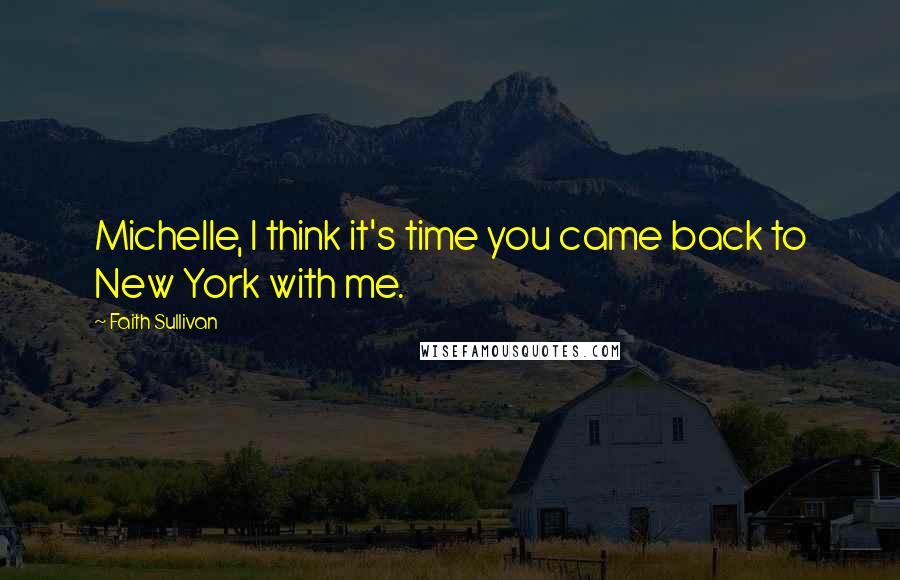 Faith Sullivan quotes: Michelle, I think it's time you came back to New York with me.