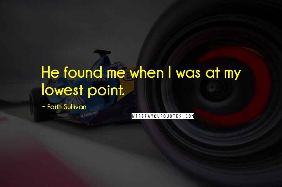 Faith Sullivan quotes: He found me when I was at my lowest point.