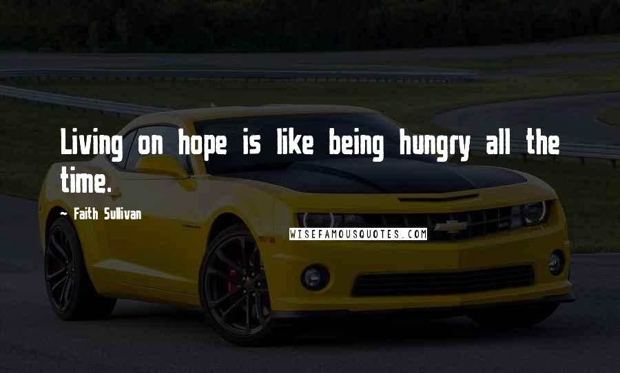Faith Sullivan quotes: Living on hope is like being hungry all the time.