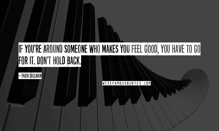 Faith Sullivan quotes: If you're around someone who makes you feel good, you have to go for it. Don't hold back.