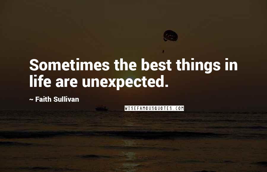 Faith Sullivan quotes: Sometimes the best things in life are unexpected.
