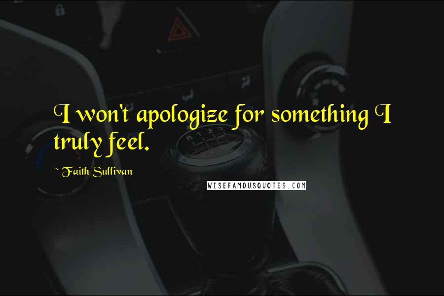 Faith Sullivan quotes: I won't apologize for something I truly feel.