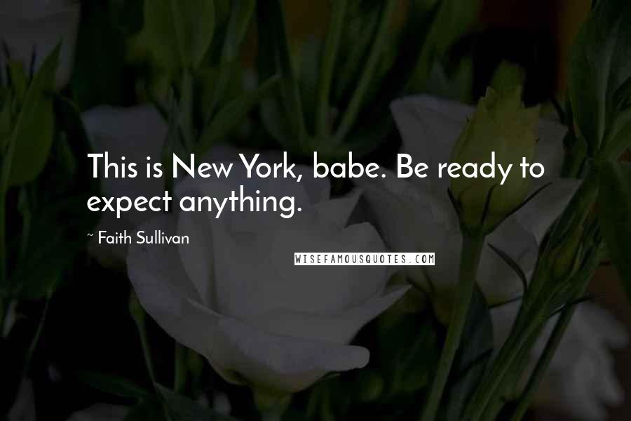 Faith Sullivan quotes: This is New York, babe. Be ready to expect anything.