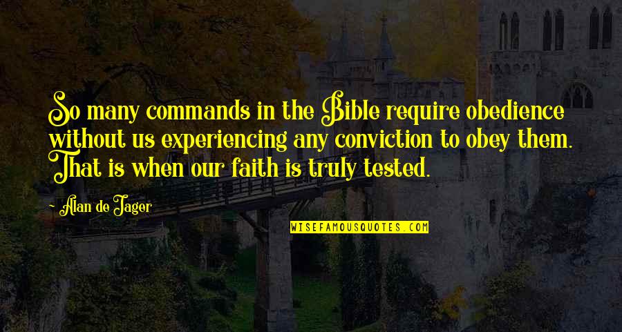 Faith Tested Quotes By Alan De Jager: So many commands in the Bible require obedience