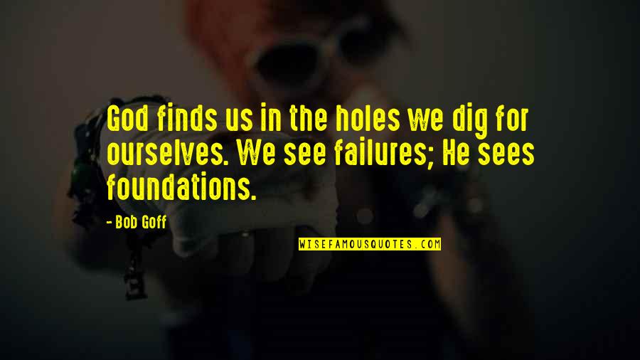 Faith That Overcomes Quotes By Bob Goff: God finds us in the holes we dig