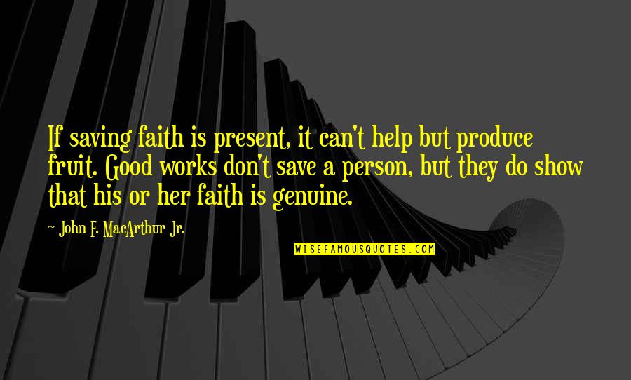 Faith That Works Quotes By John F. MacArthur Jr.: If saving faith is present, it can't help