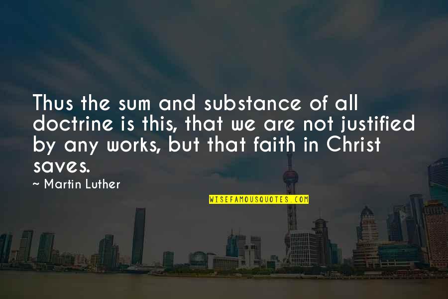 Faith That Works Quotes By Martin Luther: Thus the sum and substance of all doctrine