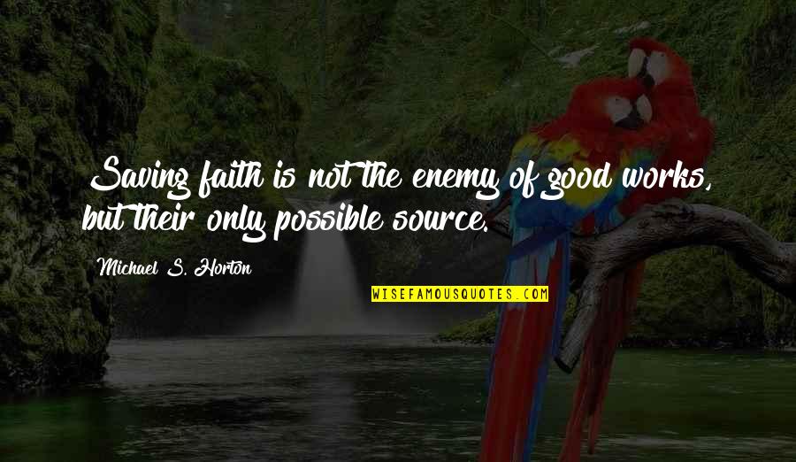 Faith That Works Quotes By Michael S. Horton: Saving faith is not the enemy of good