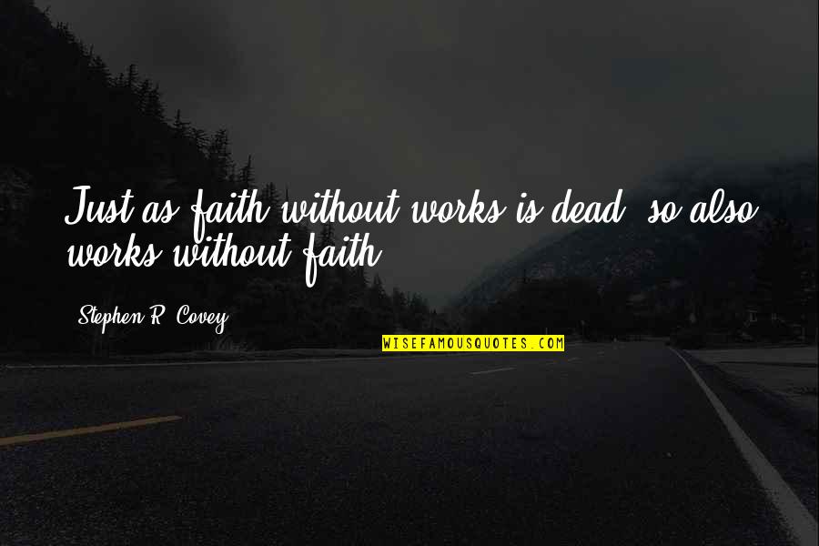 Faith That Works Quotes By Stephen R. Covey: Just as faith without works is dead, so