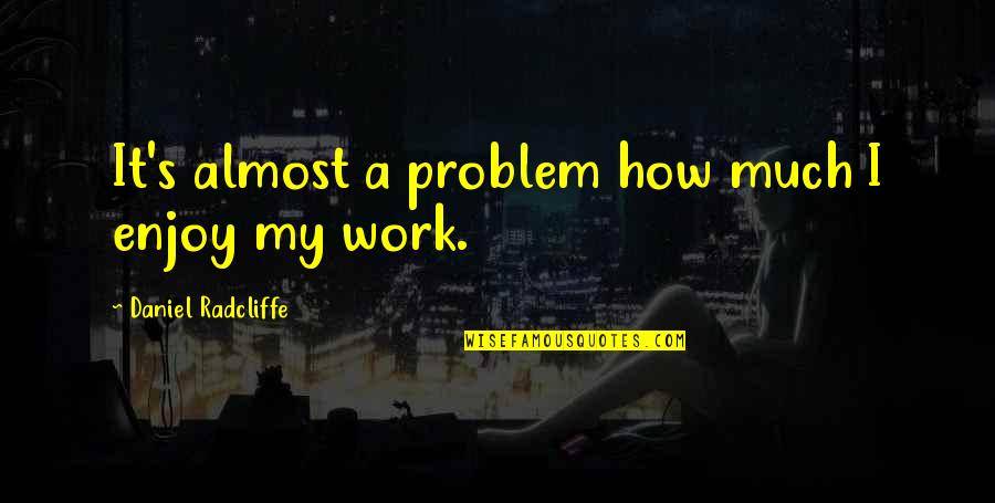 Faith Theological Seminary Quotes By Daniel Radcliffe: It's almost a problem how much I enjoy Faith Theological Seminary Quotes By Daniel Radcliffe: It's almost a problem how much I enjoy