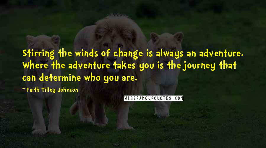 Faith Tilley Johnson quotes: Stirring the winds of change is always an adventure. Where the adventure takes you is the journey that can determine who you are. Faith Tilley Johnson quotes: Stirring the winds of change is always an adventure. Where the adventure takes you is the journey that can determine who you are.