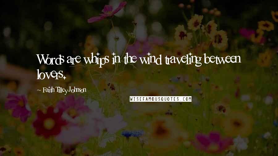 Faith Tilley Johnson quotes: Words are whips in the wind traveling between lovers.